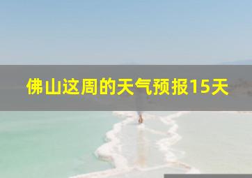 佛山这周的天气预报15天