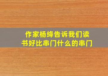 作家杨绛告诉我们读书好比串门什么的串门