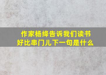 作家杨绛告诉我们读书好比串门儿下一句是什么