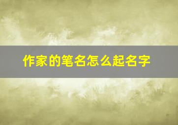 作家的笔名怎么起名字