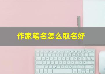 作家笔名怎么取名好