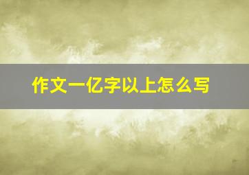 作文一亿字以上怎么写