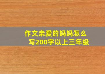 作文亲爱的妈妈怎么写200字以上三年级