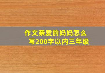 作文亲爱的妈妈怎么写200字以内三年级