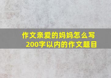 作文亲爱的妈妈怎么写200字以内的作文题目