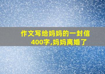 作文写给妈妈的一封信400字,妈妈离婚了