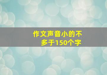 作文声音小的不多于150个字