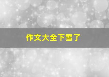 作文大全下雪了