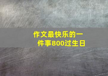 作文最快乐的一件事800过生日