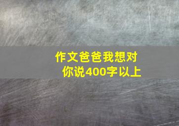 作文爸爸我想对你说400字以上