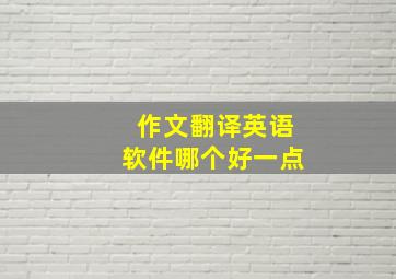 作文翻译英语软件哪个好一点