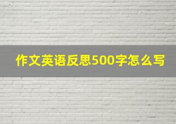 作文英语反思500字怎么写