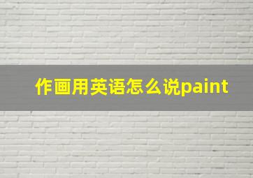 作画用英语怎么说paint