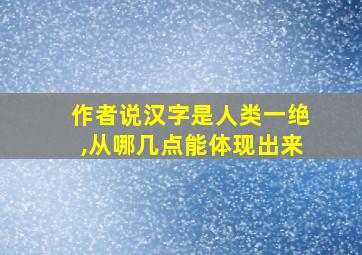 作者说汉字是人类一绝,从哪几点能体现出来