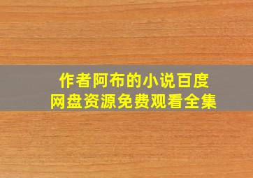 作者阿布的小说百度网盘资源免费观看全集