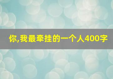 你,我最牵挂的一个人400字