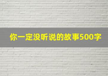 你一定没听说的故事500字