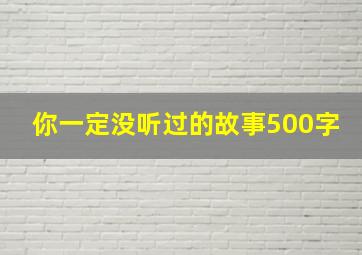 你一定没听过的故事500字