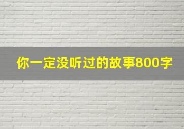 你一定没听过的故事800字