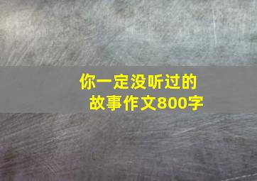 你一定没听过的故事作文800字