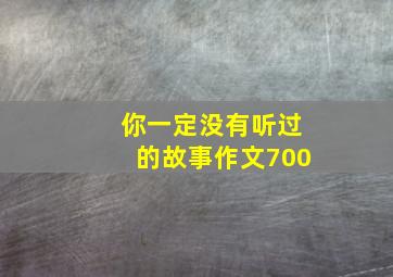 你一定没有听过的故事作文700