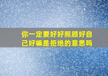 你一定要好好照顾好自己好嘛是拒绝的意思吗