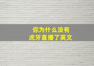 你为什么没有虎牙直播了英文