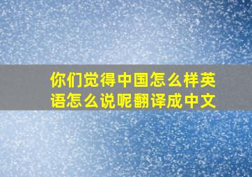 你们觉得中国怎么样英语怎么说呢翻译成中文