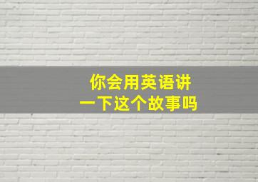 你会用英语讲一下这个故事吗