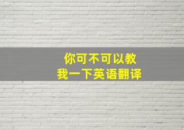 你可不可以教我一下英语翻译