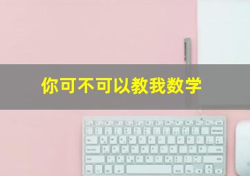 你可不可以教我数学