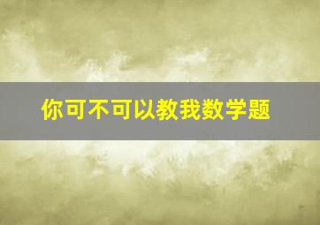 你可不可以教我数学题