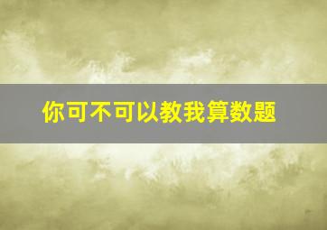 你可不可以教我算数题