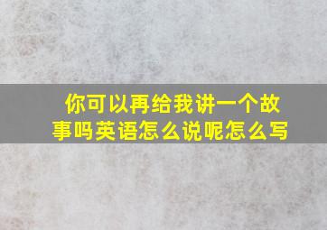 你可以再给我讲一个故事吗英语怎么说呢怎么写