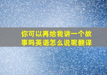 你可以再给我讲一个故事吗英语怎么说呢翻译