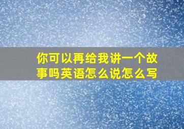 你可以再给我讲一个故事吗英语怎么说怎么写