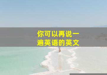 你可以再说一遍英语的英文