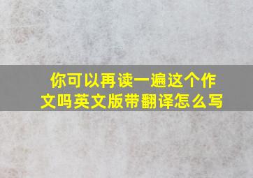 你可以再读一遍这个作文吗英文版带翻译怎么写