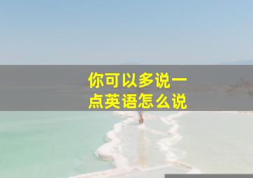 你可以多说一点英语怎么说