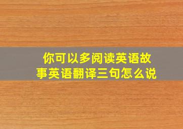 你可以多阅读英语故事英语翻译三句怎么说