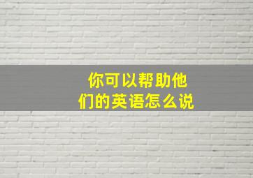 你可以帮助他们的英语怎么说