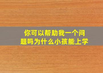 你可以帮助我一个问题吗为什么小孩能上学