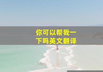 你可以帮我一下吗英文翻译