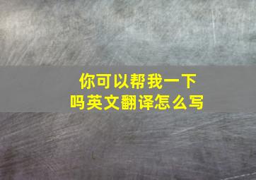 你可以帮我一下吗英文翻译怎么写