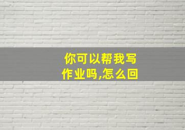 你可以帮我写作业吗,怎么回