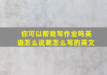 你可以帮我写作业吗英语怎么说呢怎么写的英文