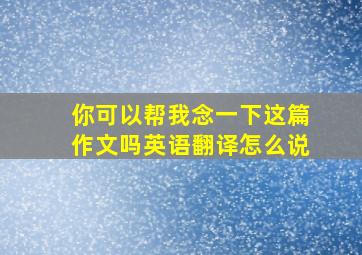 你可以帮我念一下这篇作文吗英语翻译怎么说