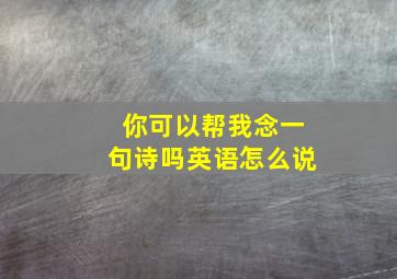 你可以帮我念一句诗吗英语怎么说