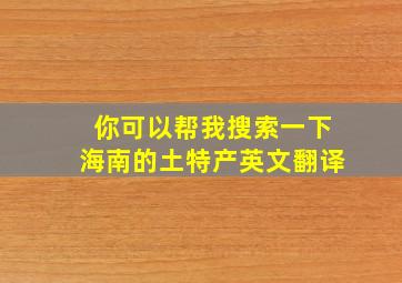 你可以帮我搜索一下海南的土特产英文翻译