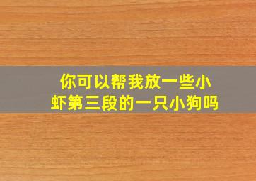 你可以帮我放一些小虾第三段的一只小狗吗